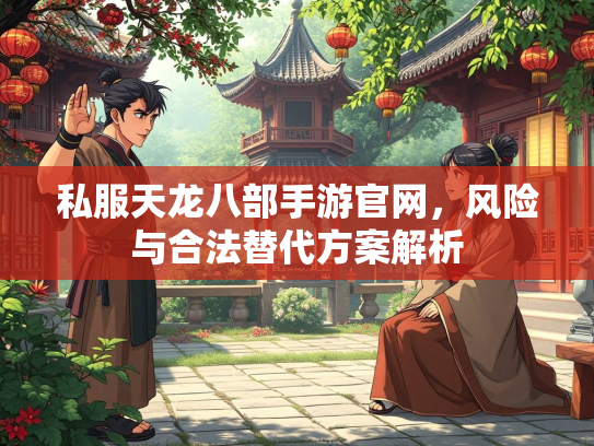 私服天龙八部手游官网，风险与合法替代方案解析
