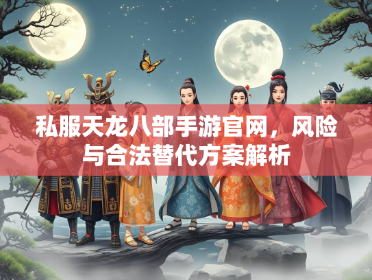 私服天龙八部手游官网，风险与合法替代方案解析