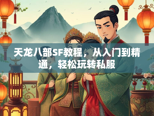 天龙八部SF教程，从入门到精通，轻松玩转私服