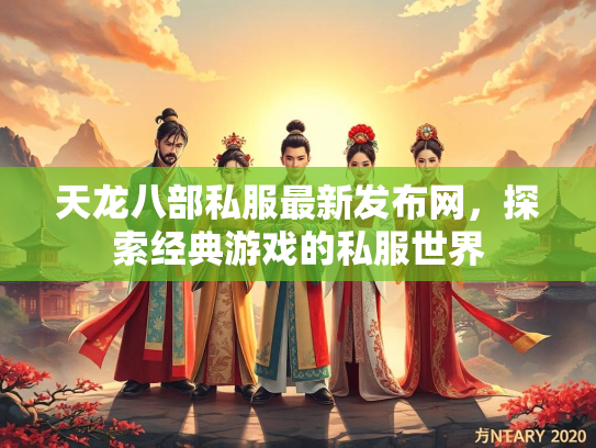 天龙八部私服最新发布网，探索经典游戏的私服世界