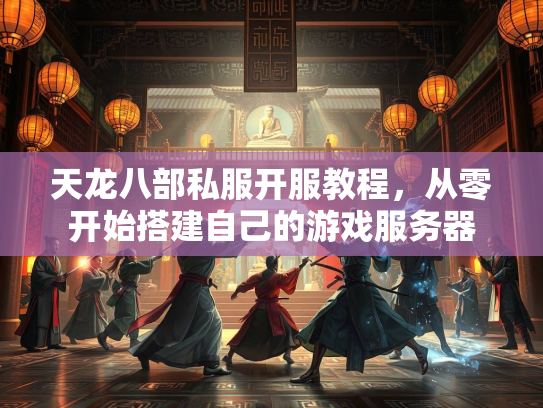 天龙八部私服开服教程，从零开始搭建自己的游戏服务器