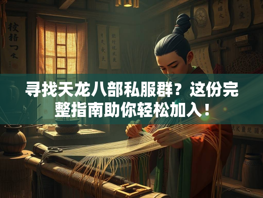 寻找天龙八部私服群？这份完整指南助你轻松加入！  第3张