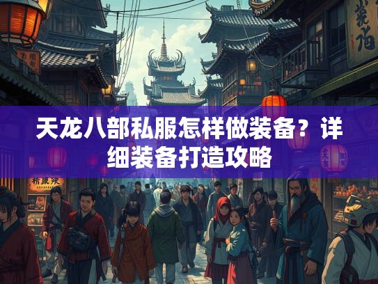 天龙八部私服怎样做装备？详细装备打造攻略