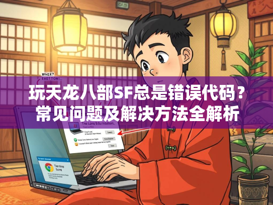 玩天龙八部SF总是错误代码？常见问题及解决方法全解析