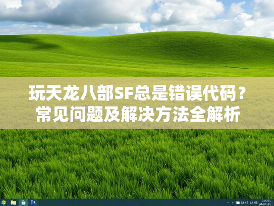 玩天龙八部SF总是错误代码？常见问题及解决方法全解析