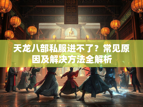 天龙八部私服进不了？常见原因及解决方法全解析