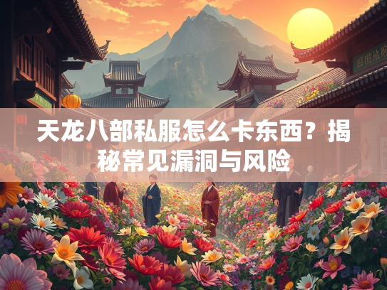 天龙八部私服怎么卡东西？揭秘常见漏洞与风险
