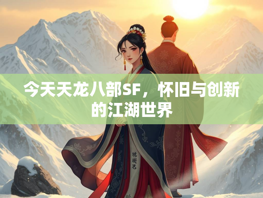 今天天龙八部SF，怀旧与创新的江湖世界