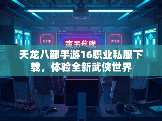 天龙八部手游16职业私服下载，体验全新武侠世界