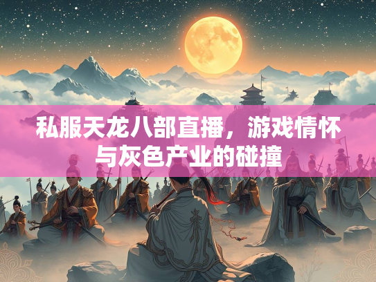 私服天龙八部直播，游戏情怀与灰色产业的碰撞