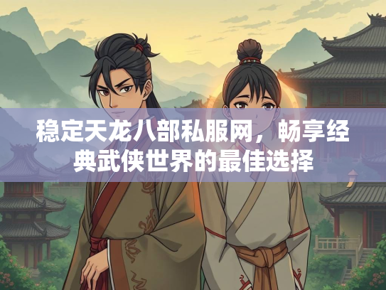 稳定天龙八部私服网，畅享经典武侠世界的最佳选择