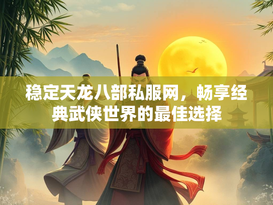 稳定天龙八部私服网，畅享经典武侠世界的最佳选择