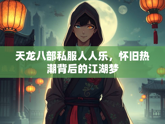 天龙八部私服人人乐，怀旧热潮背后的江湖梦