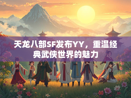天龙八部SF发布YY，重温经典武侠世界的魅力