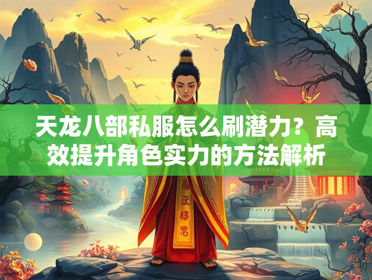 天龙八部私服怎么刷潜力？高效提升角色实力的方法解析