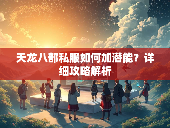 天龙八部私服如何加潜能？详细攻略解析