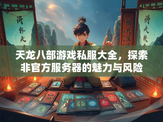 天龙八部游戏私服大全，探索非官方服务器的魅力与风险