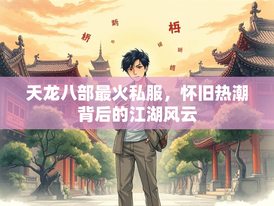天龙八部最火私服，怀旧热潮背后的江湖风云