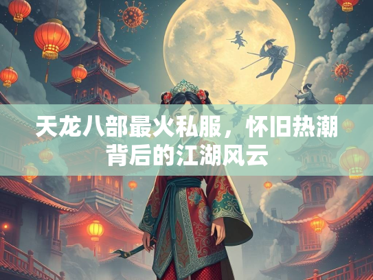 天龙八部最火私服，怀旧热潮背后的江湖风云
