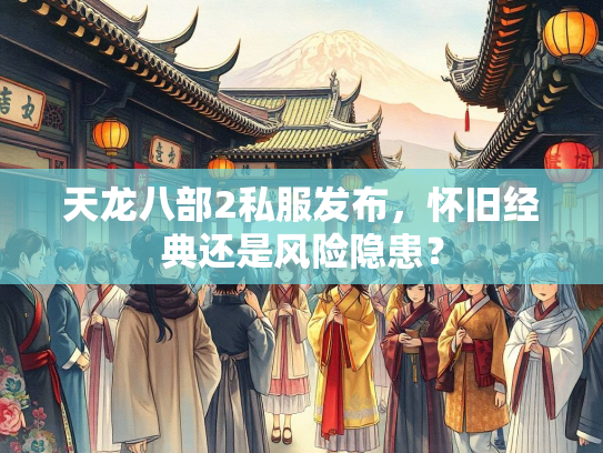 天龙八部2私服发布，怀旧经典还是风险隐患？