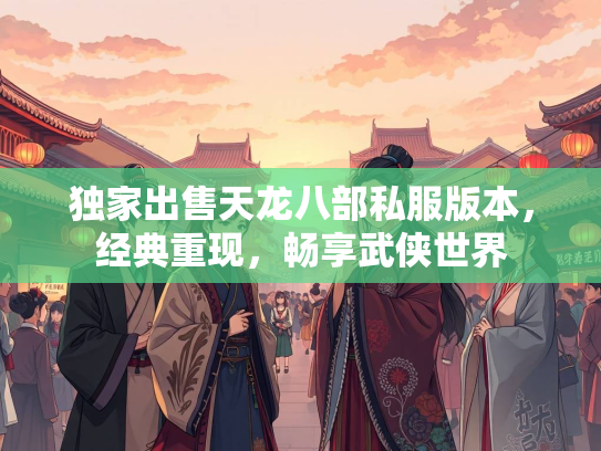 独家出售天龙八部私服版本，经典重现，畅享武侠世界