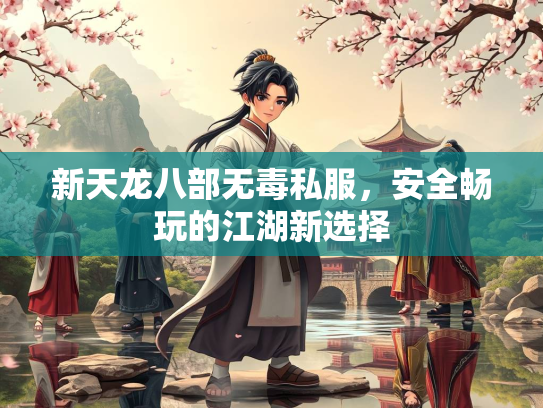新天龙八部无毒私服，安全畅玩的江湖新选择