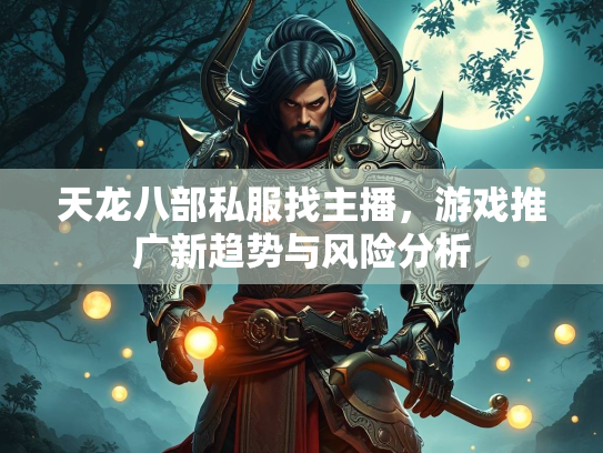 天龙八部私服找主播，游戏推广新趋势与风险分析
