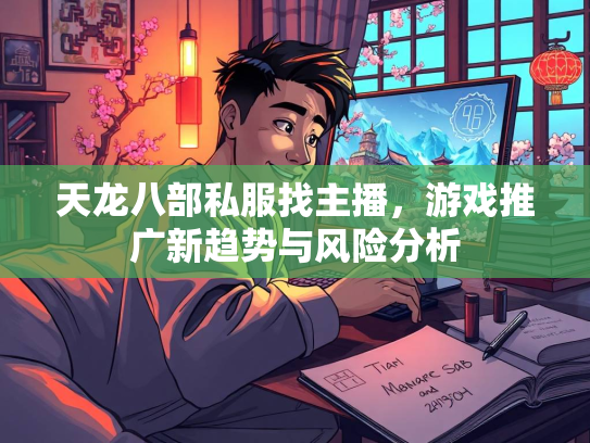 天龙八部私服找主播，游戏推广新趋势与风险分析