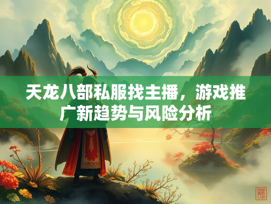 天龙八部私服找主播，游戏推广新趋势与风险分析