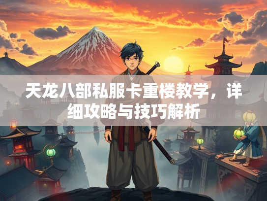 天龙八部私服卡重楼教学，详细攻略与技巧解析