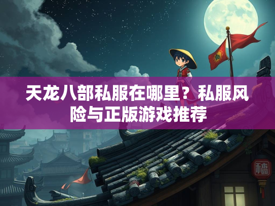 天龙八部私服在哪里？私服风险与正版游戏推荐