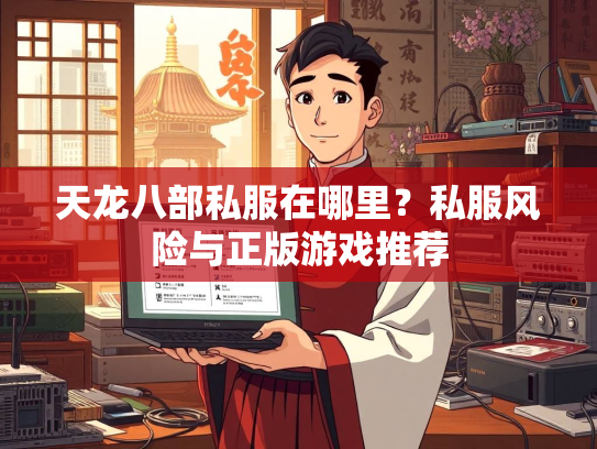 天龙八部私服在哪里？私服风险与正版游戏推荐