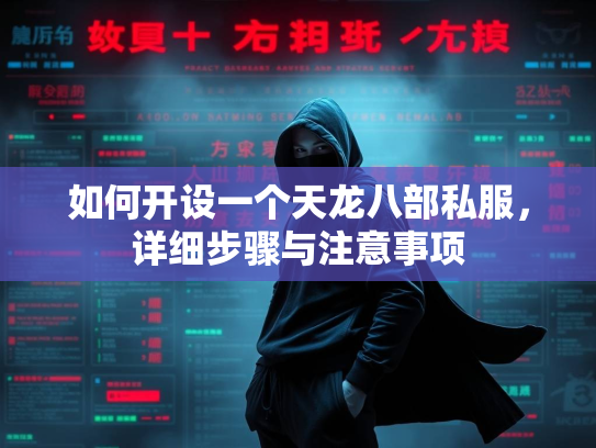 如何开设一个天龙八部私服，详细步骤与注意事项