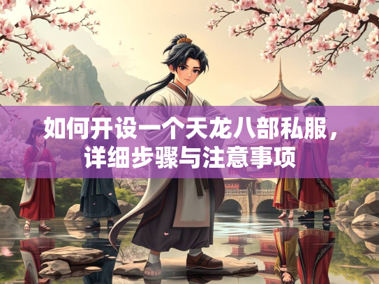 如何开设一个天龙八部私服，详细步骤与注意事项