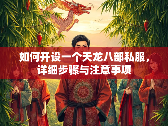 如何开设一个天龙八部私服，详细步骤与注意事项