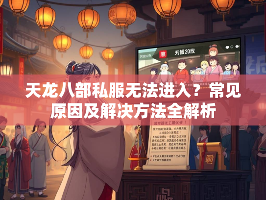 天龙八部私服无法进入？常见原因及解决方法全解析