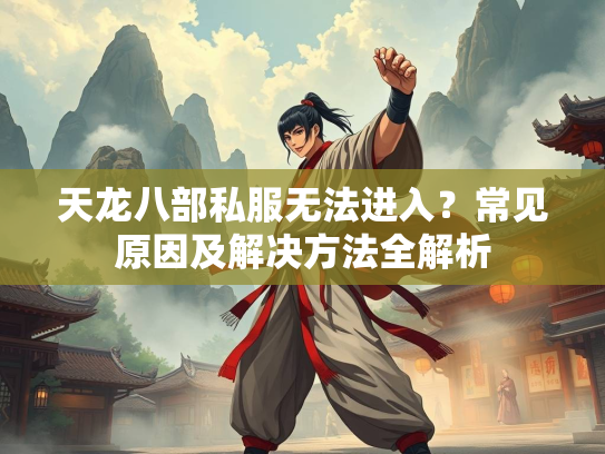 天龙八部私服无法进入？常见原因及解决方法全解析