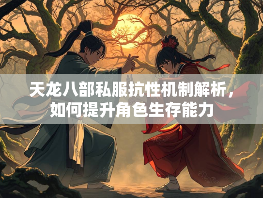 天龙八部私服抗性机制解析，如何提升角色生存能力
