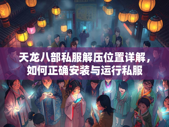 天龙八部私服解压位置详解，如何正确安装与运行私服