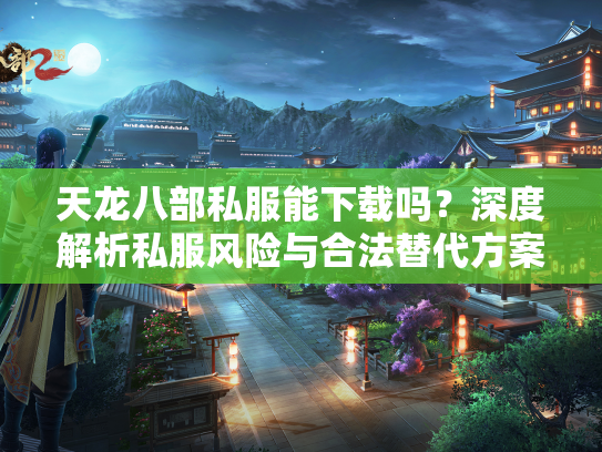 天龙八部私服能下载吗？深度解析私服风险与合法替代方案