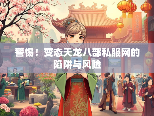 警惕！变态天龙八部私服网的陷阱与风险