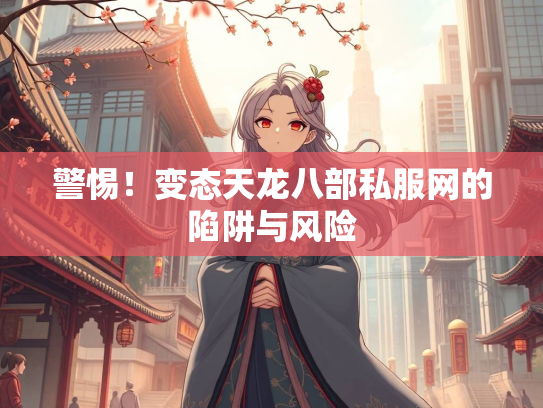 警惕！变态天龙八部私服网的陷阱与风险