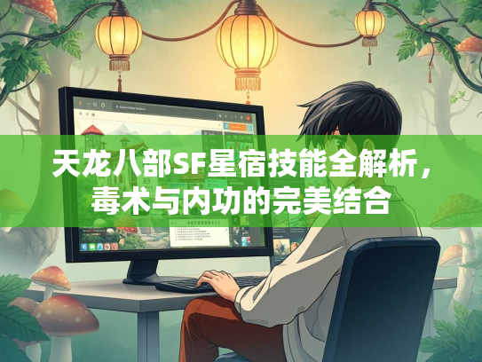 天龙八部SF星宿技能全解析，毒术与内功的完美结合