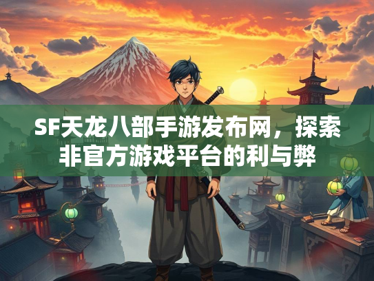 SF天龙八部手游发布网，探索非官方游戏平台的利与弊