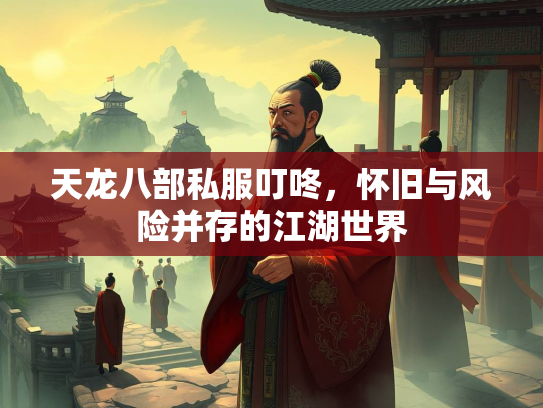 天龙八部私服叮咚，怀旧与风险并存的江湖世界