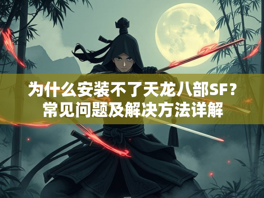 为什么安装不了天龙八部SF？常见问题及解决方法详解
