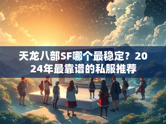天龙八部SF哪个最稳定？2024年最靠谱的私服推荐
