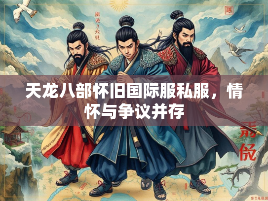 天龙八部怀旧国际服私服，情怀与争议并存  第2张