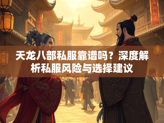 天龙八部私服靠谱吗？深度解析私服风险与选择建议