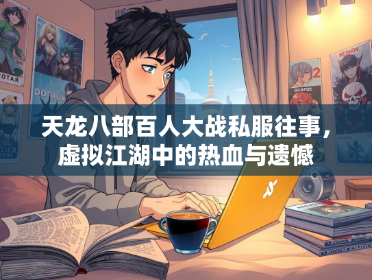天龙八部百人大战私服往事，虚拟江湖中的热血与遗憾
